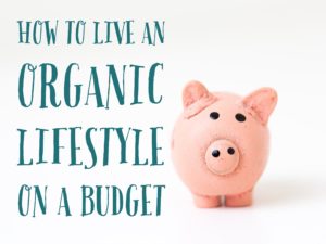 How To Live An Organic Lifestyle On A Budget